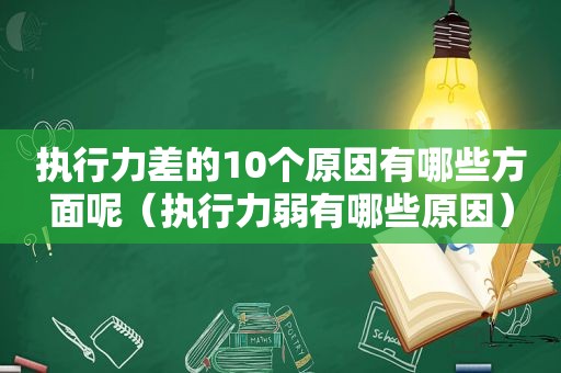 执行力差的10个原因有哪些方面呢（执行力弱有哪些原因）