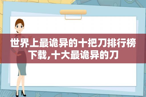 世界上最诡异的十把刀排行榜下载,十大最诡异的刀