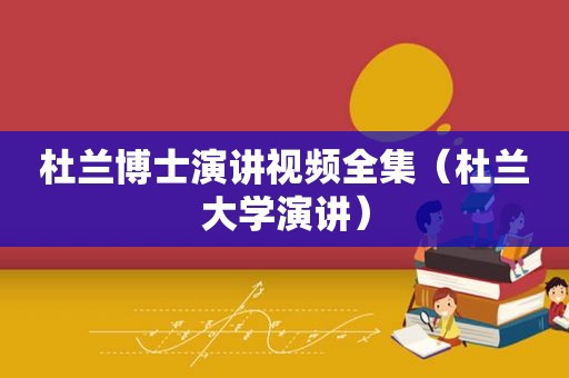 杜兰博士演讲视频全集（杜兰大学演讲）