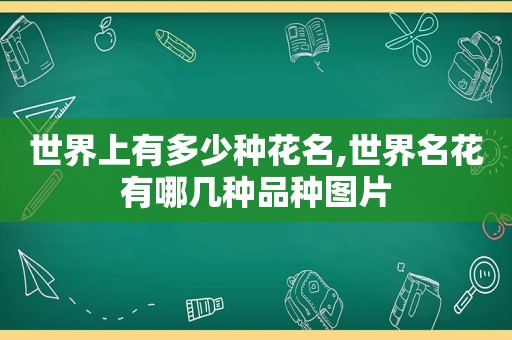 世界上有多少种花名,世界名花有哪几种品种图片