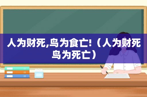 人为财死,鸟为食亡!（人为财死鸟为死亡）