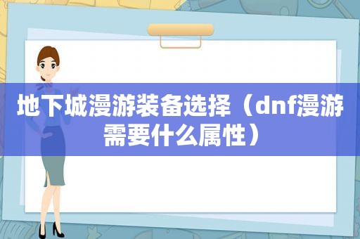 地下城漫游装备选择（dnf漫游需要什么属性）