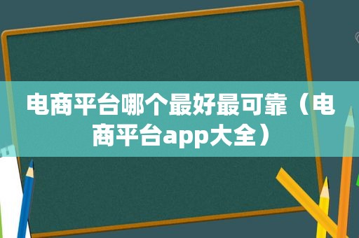 电商平台哪个最好最可靠（电商平台app大全）