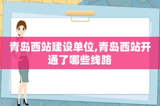 青岛西站建设单位,青岛西站开通了哪些线路