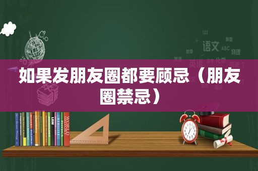 如果发朋友圈都要顾忌（朋友圈禁忌）