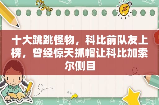 十大跳跳怪物，科比前队友上榜，曾经惊天抓帽让科比加索尔侧目