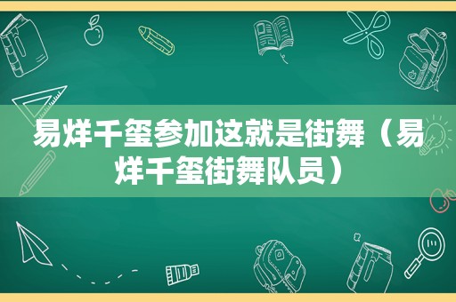 易烊千玺参加这就是街舞（易烊千玺街舞队员）