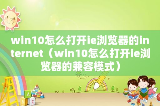 win10怎么打开ie浏览器的internet（win10怎么打开ie浏览器的兼容模式）