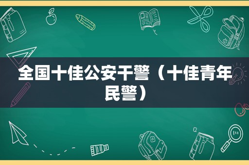 全国十佳公安干警（十佳青年民警）