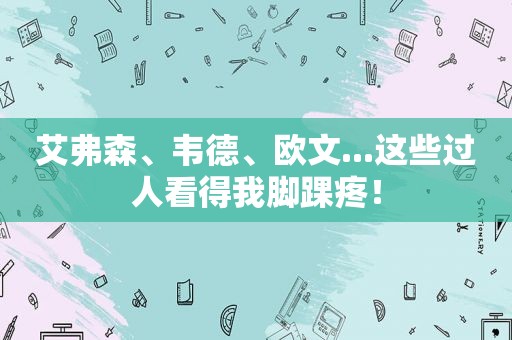 艾弗森、韦德、欧文...这些过人看得我脚踝疼！