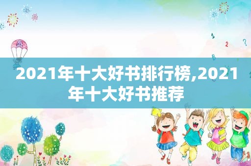 2021年十大好书排行榜,2021年十大好书推荐