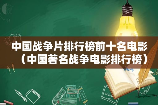 中国战争片排行榜前十名电影（中国著名战争电影排行榜）