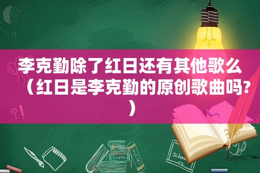 李克勤除了红日还有其他歌么（红日是李克勤的原创歌曲吗?）