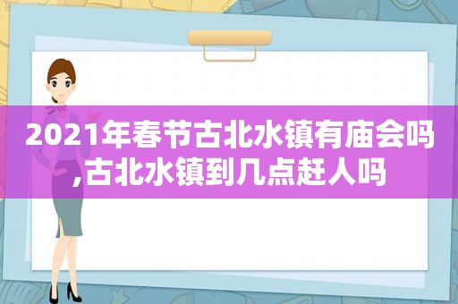 2021年春节古北水镇有庙会吗,古北水镇到几点赶人吗