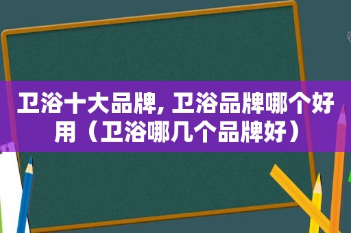 卫浴十大品牌, 卫浴品牌哪个好用（卫浴哪几个品牌好）