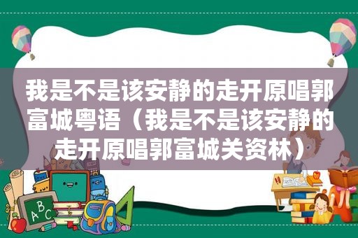 我是不是该安静的走开原唱郭富城粤语（我是不是该安静的走开原唱郭富城关资林）