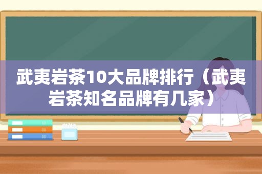 武夷岩茶10大品牌排行（武夷岩茶知名品牌有几家）