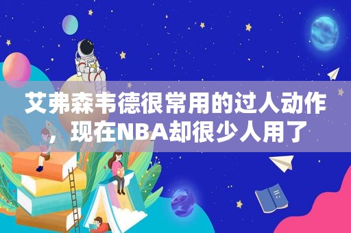 艾弗森韦德很常用的过人动作，现在NBA却很少人用了