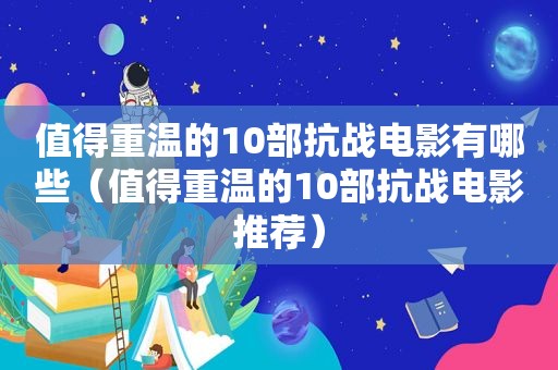 值得重温的10部抗战电影有哪些（值得重温的10部抗战电影推荐）