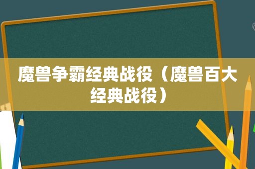 魔兽争霸经典战役（魔兽百大经典战役）