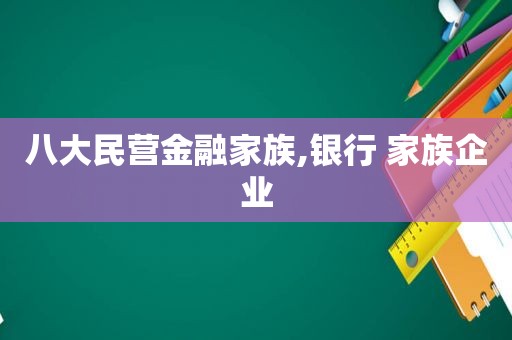 八大民营金融家族,银行 家族企业