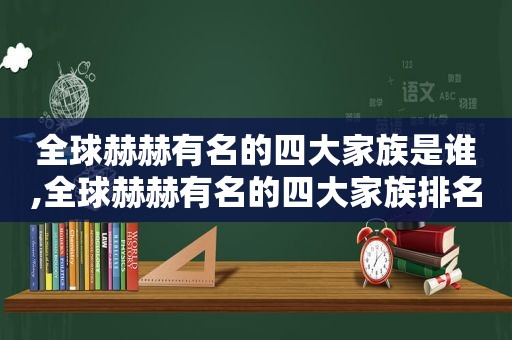 全球赫赫有名的四大家族是谁,全球赫赫有名的四大家族排名