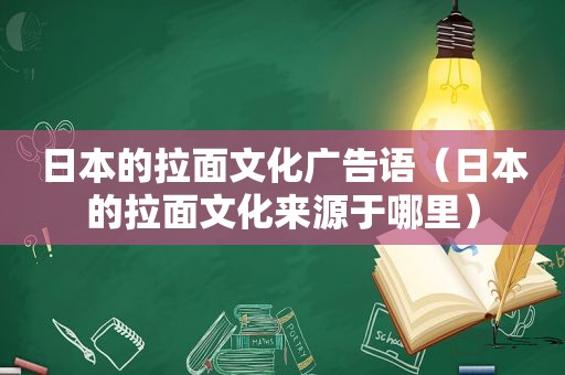 日本的拉面文化广告语（日本的拉面文化来源于哪里）