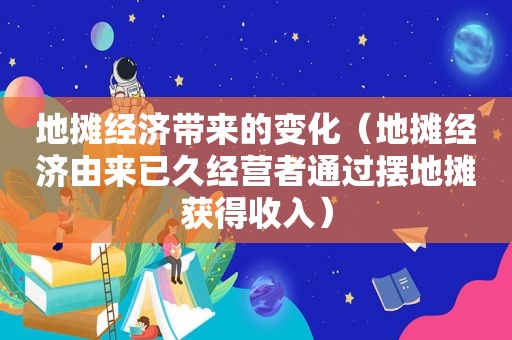 地摊经济带来的变化（地摊经济由来已久经营者通过摆地摊获得收入）