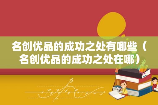 名创优品的成功之处有哪些（名创优品的成功之处在哪）