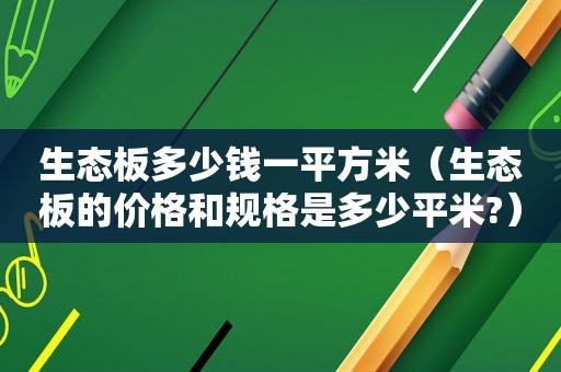 生态板多少钱一平方米（生态板的价格和规格是多少平米?）