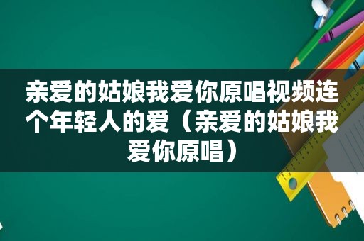 亲爱的姑娘我爱你原唱视频连个年轻人的爱（亲爱的姑娘我爱你原唱）