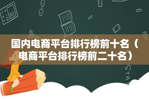 国内电商平台排行榜前十名（电商平台排行榜前二十名）