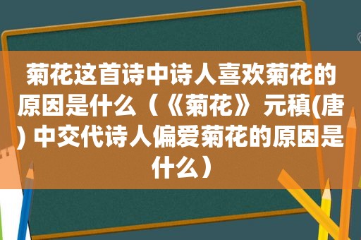 菊花这首诗中诗人喜欢菊花的原因是什么（《菊花》 元稹(唐) 中交代诗人偏爱菊花的原因是什么）