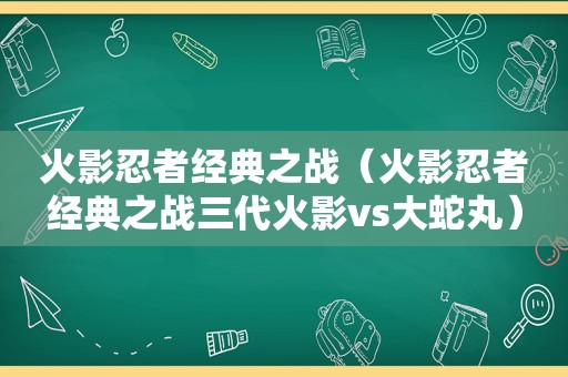 火影忍者经典之战（火影忍者经典之战三代火影vs大蛇丸）