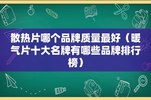 散热片哪个品牌质量最好（暖气片十大名牌有哪些品牌排行榜）