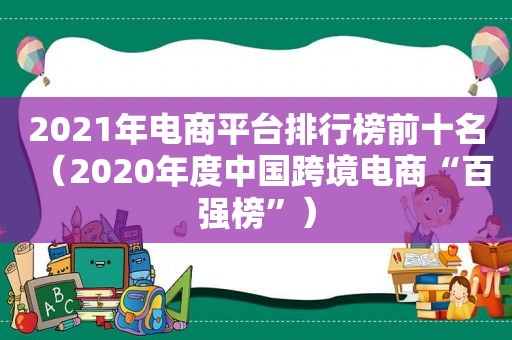 2021年电商平台排行榜前十名（2020年度中国跨境电商“百强榜”）