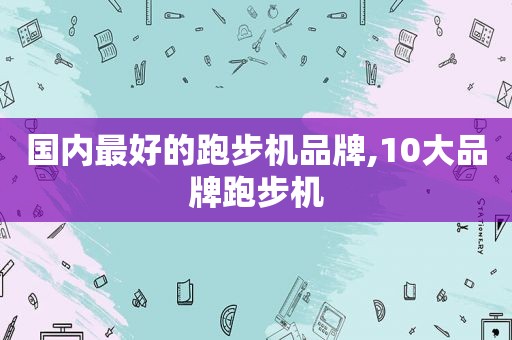 国内最好的跑步机品牌,10大品牌跑步机