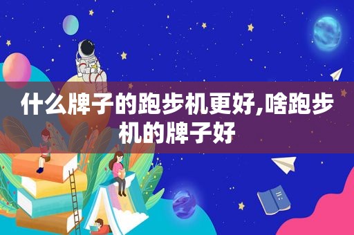 什么牌子的跑步机更好,啥跑步机的牌子好