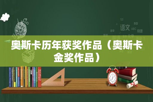 奥斯卡历年获奖作品（奥斯卡金奖作品）