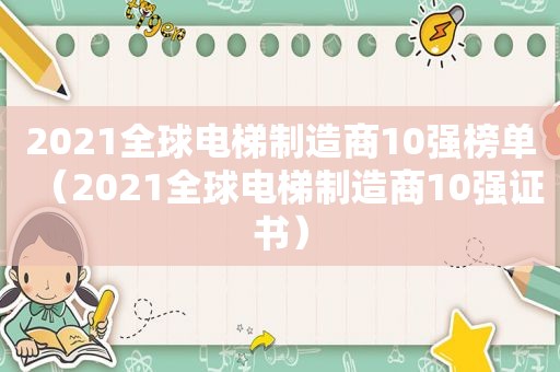 2021全球电梯制造商10强榜单（2021全球电梯制造商10强证书）