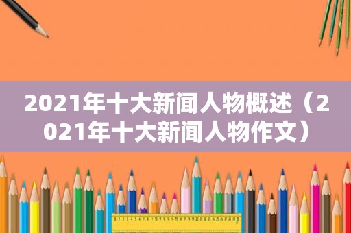 2021年十大新闻人物概述（2021年十大新闻人物作文）