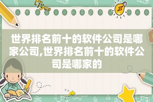 世界排名前十的软件公司是哪家公司,世界排名前十的软件公司是哪家的