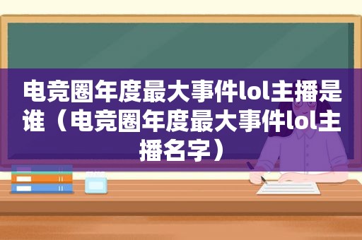 电竞圈年度最大事件lol主播是谁（电竞圈年度最大事件lol主播名字）