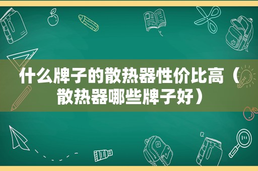 什么牌子的散热器性价比高（散热器哪些牌子好）