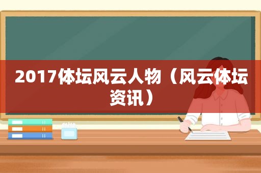 2017体坛风云人物（风云体坛资讯）