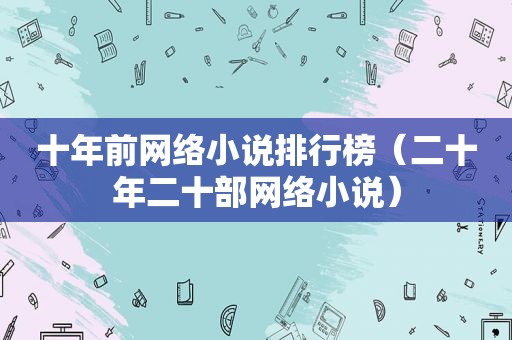 十年前网络小说排行榜（二十年二十部网络小说）