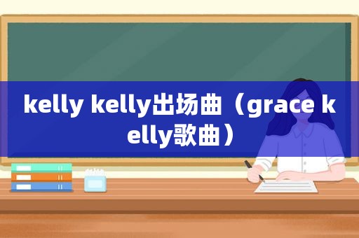 kelly kelly出场曲（grace kelly歌曲）