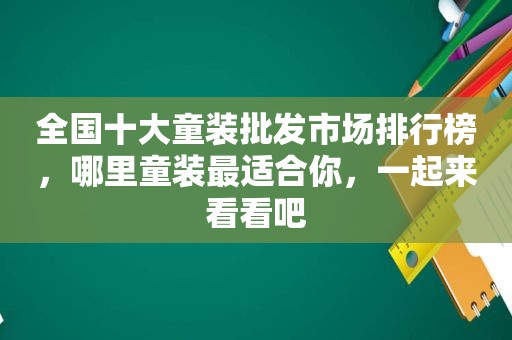 全国十大童装批发市场排行榜，哪里童装最适合你，一起来看看吧