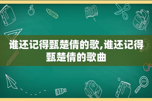 谁还记得甄楚倩的歌,谁还记得甄楚倩的歌曲