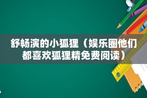 舒畅演的小狐狸（娱乐圈他们都喜欢狐狸精免费阅读）